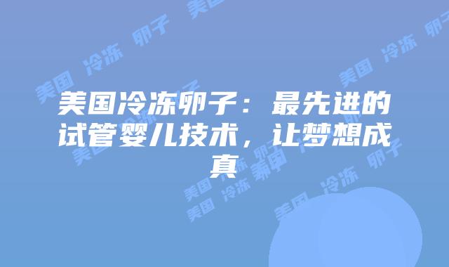 美国冷冻卵子：最先进的试管婴儿技术，让梦想成真