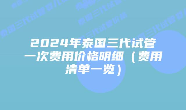 2024年泰国三代试管一次费用价格明细（费用清单一览）