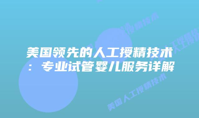 美国领先的人工授精技术：专业试管婴儿服务详解