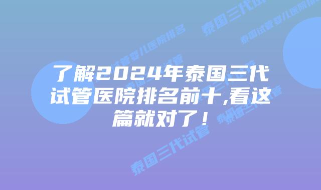 了解2024年泰国三代试管医院排名前十,看这篇就对了！