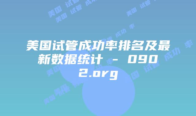 美国试管成功率排名及最新数据统计 – 0902.org