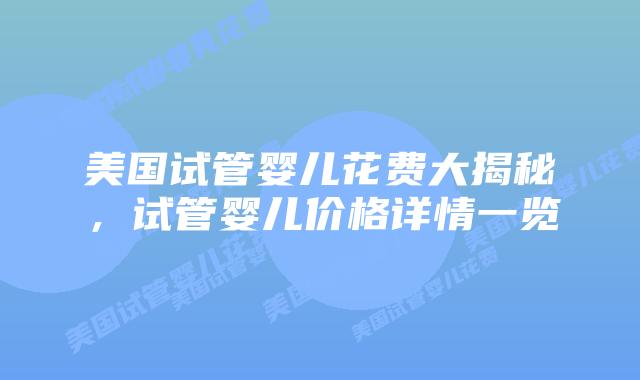 美国试管婴儿花费大揭秘，试管婴儿价格详情一览