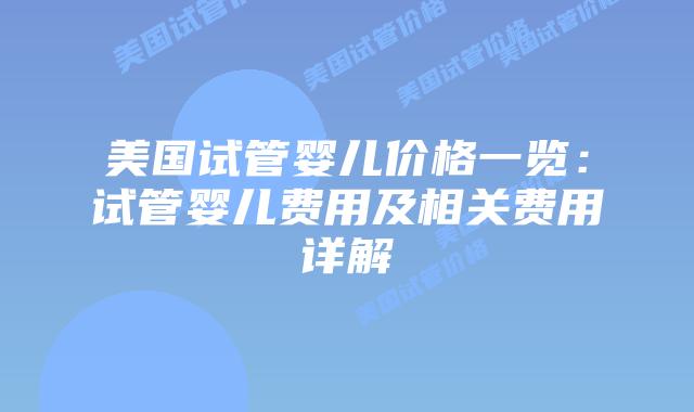 美国试管婴儿价格一览：试管婴儿费用及相关费用详解