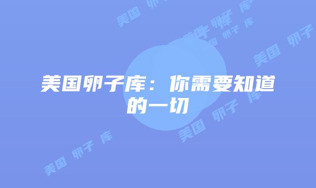 美国卵子库：你需要知道的一切