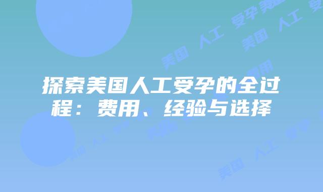 探索美国人工受孕的全过程：费用、经验与选择