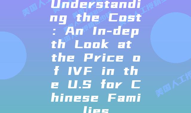 Understanding the Cost: An In-depth Look at the Price of IVF in the U.S for Chinese Families