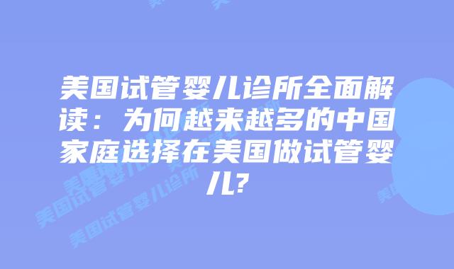 美国试管婴儿诊所全面解读：为何越来越多的中国家庭选择在美国做试管婴儿?