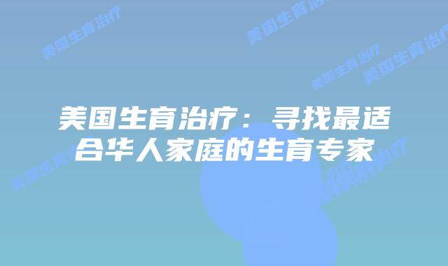 美国生育治疗：寻找最适合华人家庭的生育专家