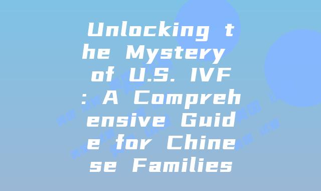 Unlocking the Mystery of U.S. IVF: A Comprehensive Guide for Chinese Families