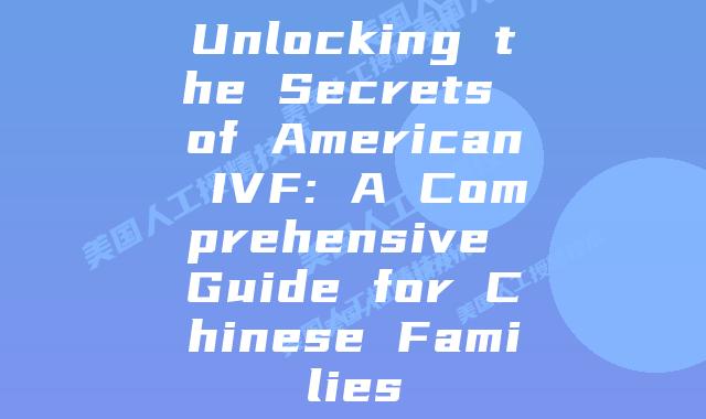 Unlocking the Secrets of American IVF: A Comprehensive Guide for Chinese Families