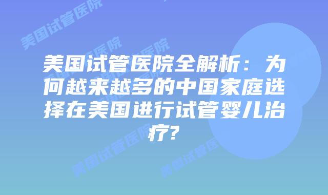 美国试管医院全解析：为何越来越多的中国家庭选择在美国进行试管婴儿治疗?