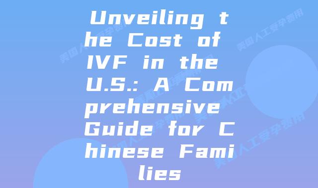 Unveiling the Cost of IVF in the U.S.: A Comprehensive Guide for Chinese Families