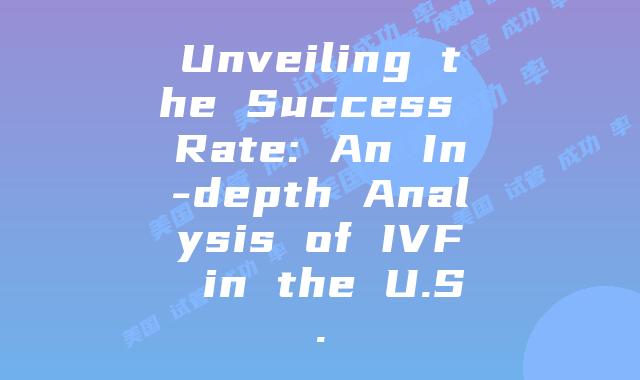 Unveiling the Success Rate: An In-depth Analysis of IVF in the U.S.