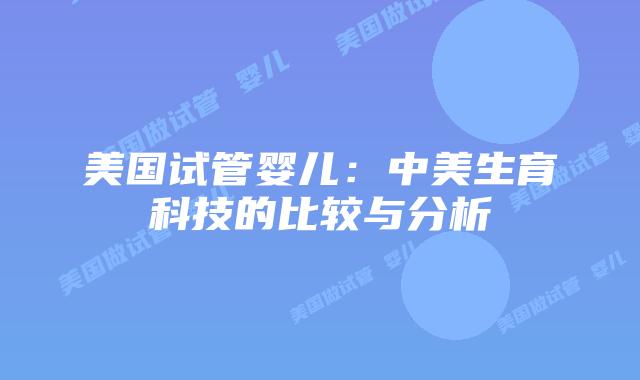 美国试管婴儿:中美生育科技的比较与分析