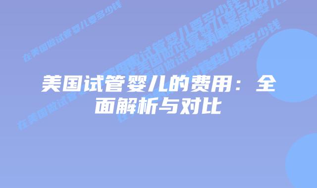 美国试管婴儿的费用:全面解析与对比