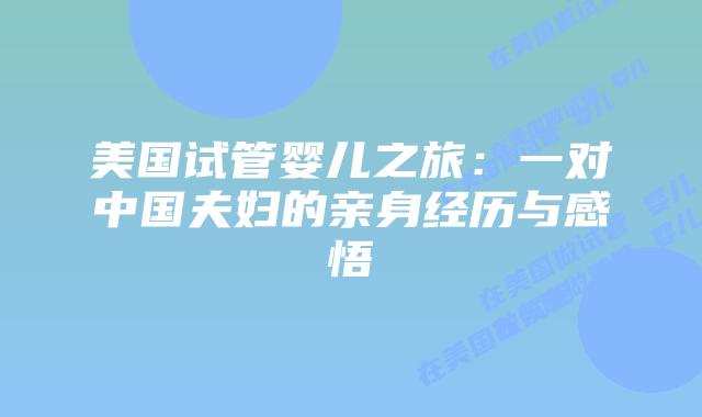 美国试管婴儿之旅：一对中国夫妇的亲身经历与感悟