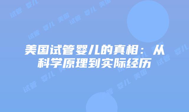 美国试管婴儿的真相：从科学原理到实际经历