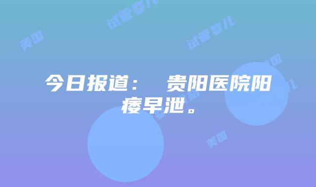 今日报道: 贵阳医院阳痿早泄。
