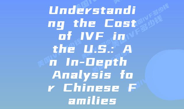 Understanding the Cost of IVF in the U.S.: An In-Depth Analysis for Chinese Families