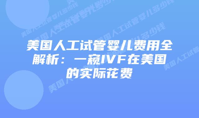 美国人工试管婴儿费用全解析:一窥IVF在美国的实际花费