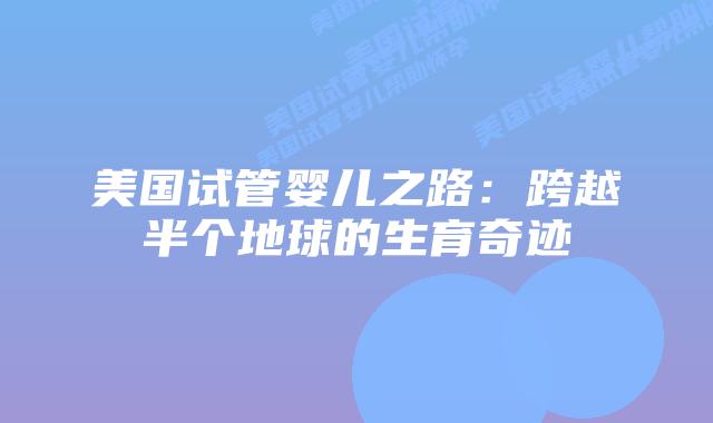 美国试管婴儿之路：跨越半个地球的生育奇迹