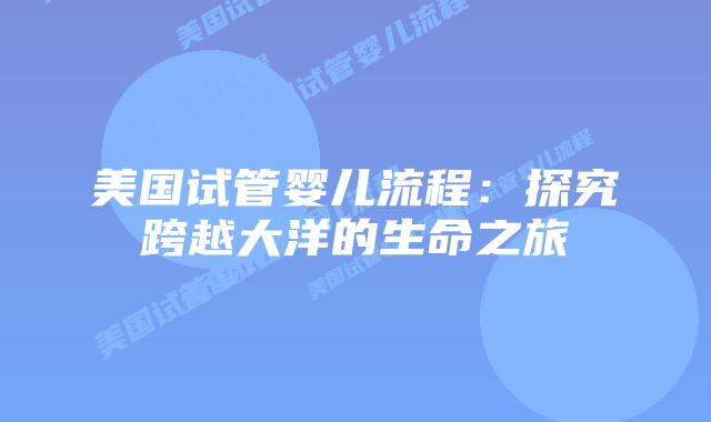 美国试管婴儿流程：探究跨越大洋的生命之旅