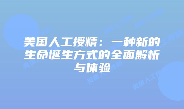 美国人工授精：一种新的生命诞生方式的全面解析与体验