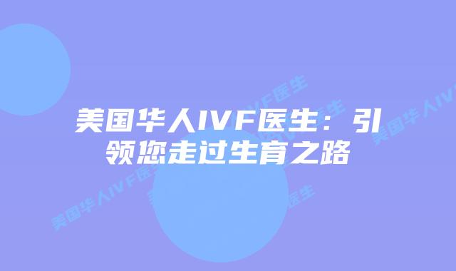美国华人IVF医生:引领您走过生育之路