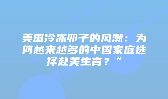 美国冷冻卵子的风潮:为何越来越多的中国家庭选择赴美生育?”