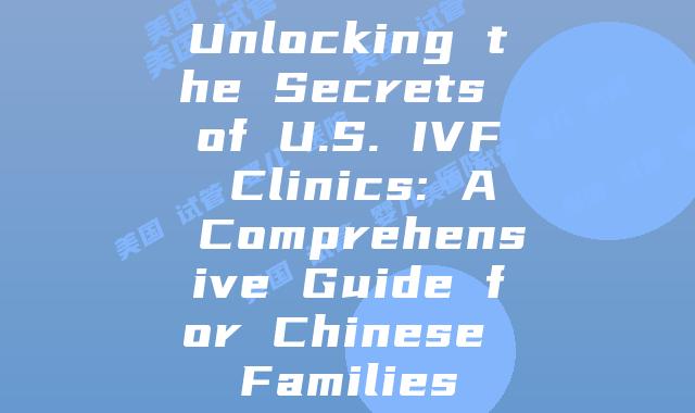 Unlocking the Secrets of U.S. IVF Clinics: A Comprehensive Guide for Chinese Families