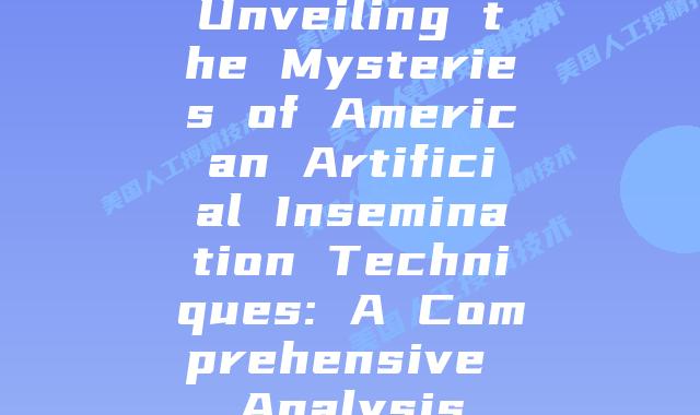 Unveiling the Mysteries of American Artificial Insemination Techniques: A Comprehensive Analysis