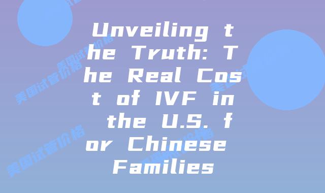 Unveiling the Truth: The Real Cost of IVF in the U.S. for Chinese Families