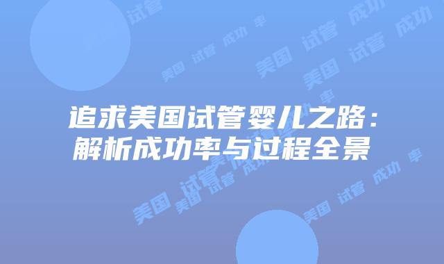 追求美国试管婴儿之路：解析成功率与过程全景