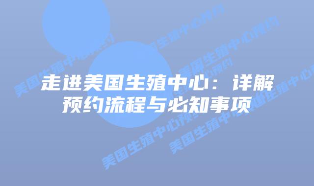 走进美国生殖中心：详解预约流程与必知事项