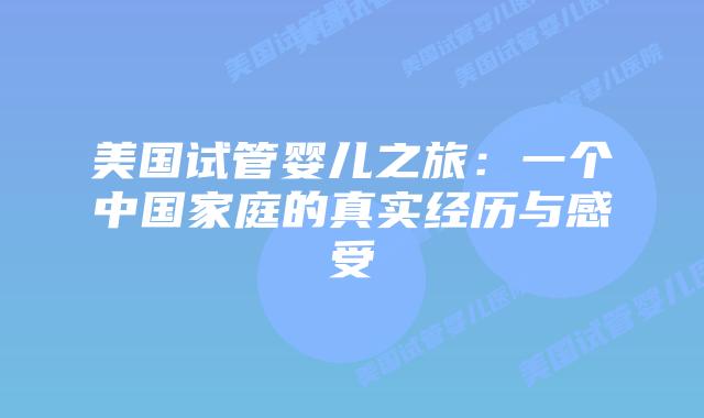美国试管婴儿之旅:一个中国家庭的真实经历与感受