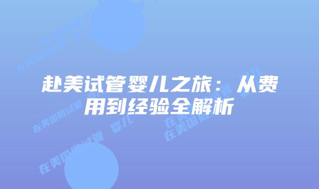 赴美试管婴儿之旅：从费用到经验全解析