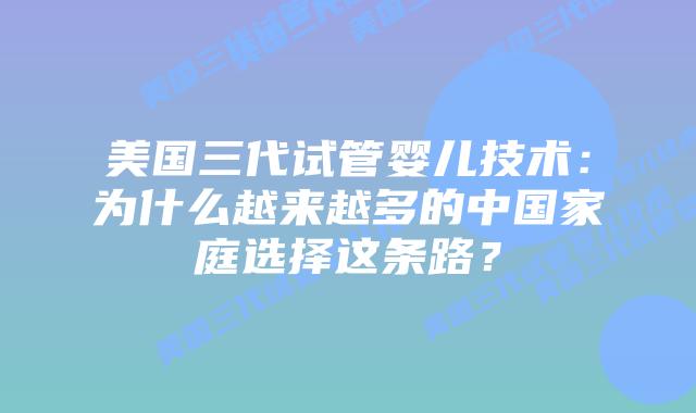 美国三代试管婴儿技术：为什么越来越多的中国家庭选择这条路？