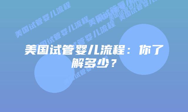 美国试管婴儿流程:你了解多少?