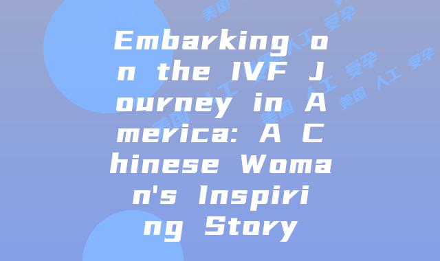 Embarking on the IVF Journey in America: A Chinese Woman's Inspiring Story