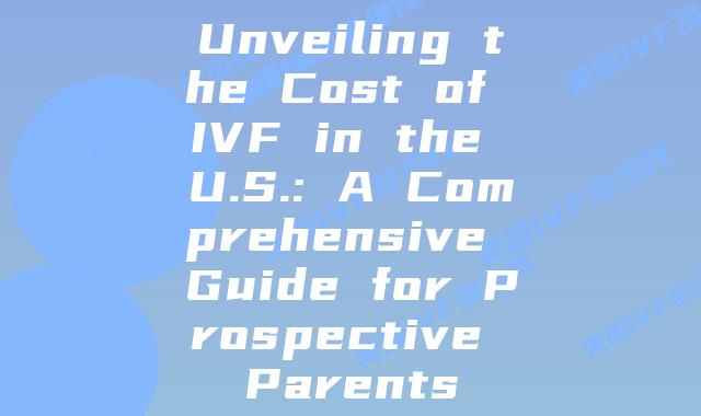 Unveiling the Cost of IVF in the U.S.: A Comprehensive Guide for Prospective Parents