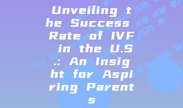 Unveiling the Success Rate of IVF in the U.S.: An Insight for Aspiring Parents