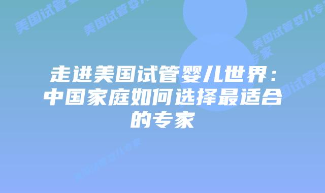 走进美国试管婴儿世界：中国家庭如何选择最适合的专家