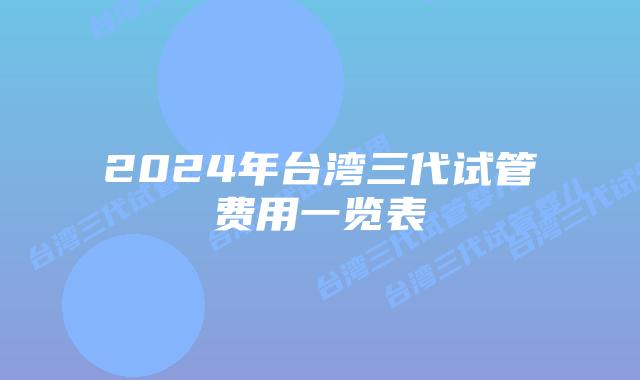 2024年台湾三代试管费用一览表