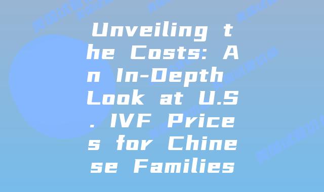 Unveiling the Costs: An In-Depth Look at U.S. IVF Prices for Chinese Families