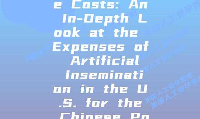 Decoding the Costs: An In-Depth Look at the Expenses of Artificial Insemination in the U.S. for the Chinese Population