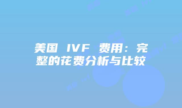 美国 IVF 费用：完整的花费分析与比较
