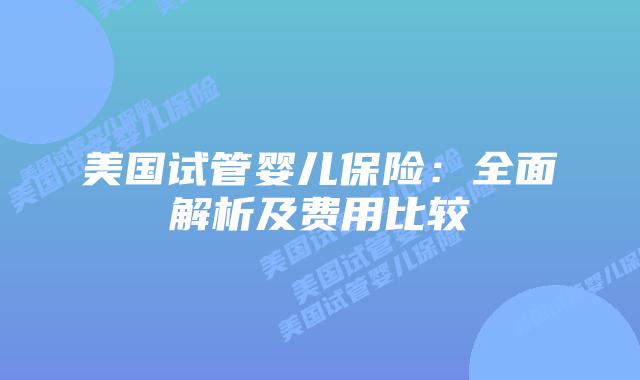 美国试管婴儿保险：全面解析及费用比较
