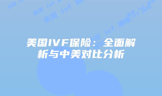 美国IVF保险:全面解析与中美对比分析
