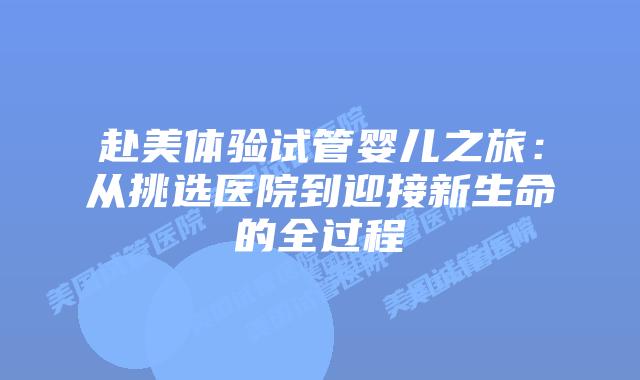 赴美体验试管婴儿之旅：从挑选医院到迎接新生命的全过程