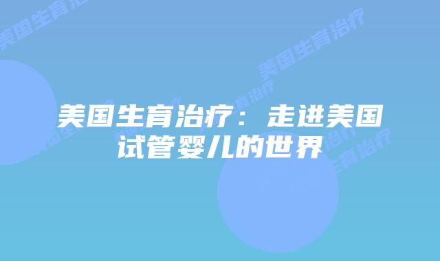 美国生育治疗：走进美国试管婴儿的世界